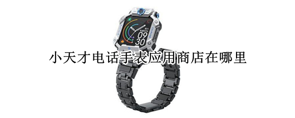 小天才电话手表应用商店在哪里