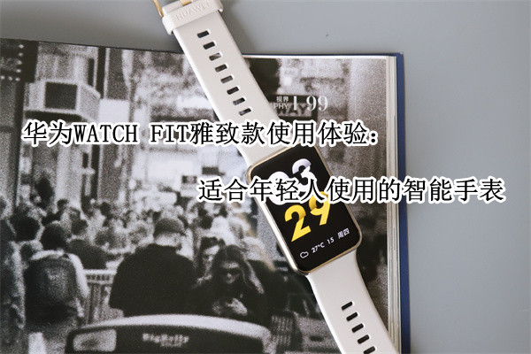 华为WATCH FIT雅致款使用体验：适合年轻人使用的智能手表