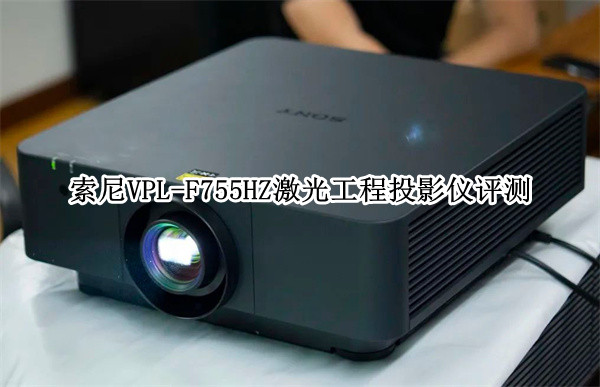 索尼VPL-F755HZ激光工程投影仪评测：高品质+高性价比