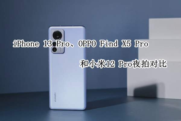 iPhone 13 Pro、OPPO Find X5 Pro和小米12 Pro夜景拍摄对比
