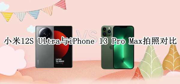 小米12S Ultra与iPhone 13 Pro Max拍照对比：能否完胜苹果