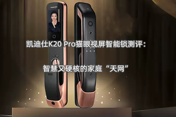 凯迪仕K20 Pro猫眼视屏智能锁测评：智慧又硬核的家庭“天网”