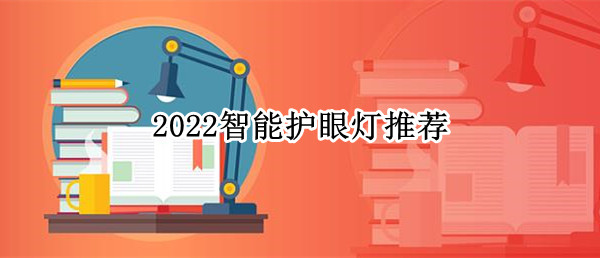学生用书桌灯怎么选？2022智能护眼灯推荐