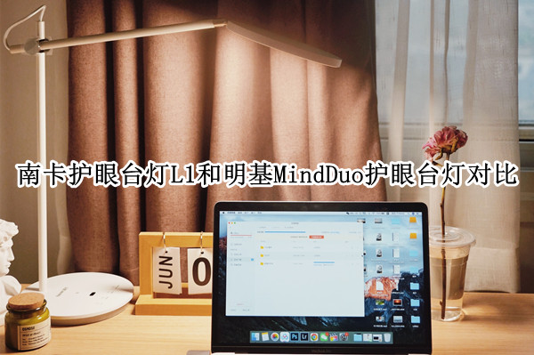 南卡护眼台灯L1和明基MindDuo护眼台灯对比评测：到底哪个好