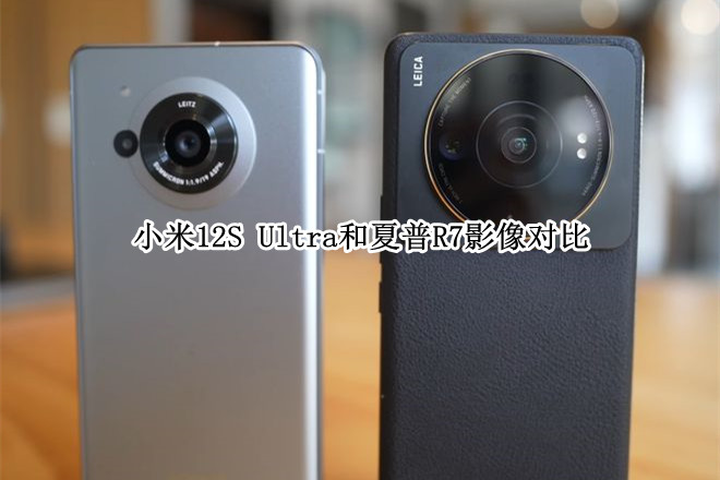 同款1英寸IMX989，小米12S Ultra和夏普R7影像对比