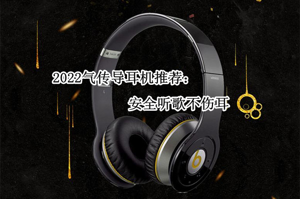 2022气传导耳机推荐：安全听歌不伤耳