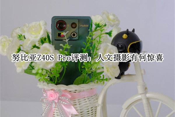 努比亚Z40S Pro评测：人文摄影有何惊喜