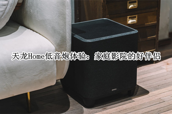 天龙Home低音炮体验：家庭影院的好伴侣