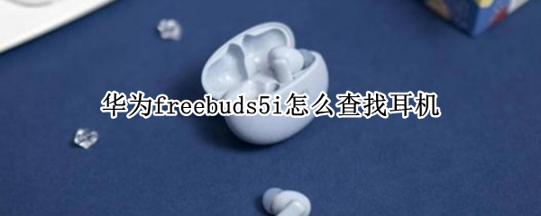 华为freebuds5i怎么查找耳机