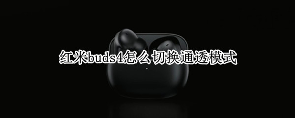红米buds4怎么切换通透模式