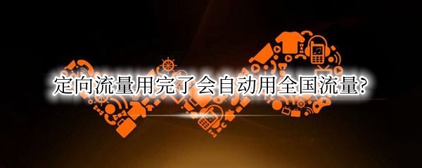 定向流量用完了会自动用全国流量?