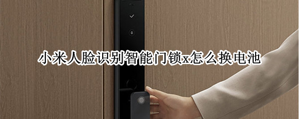 小米人脸识别智能门锁x怎么换电池