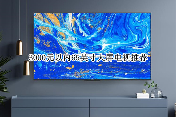 3000元以内65英寸大屏电视推荐