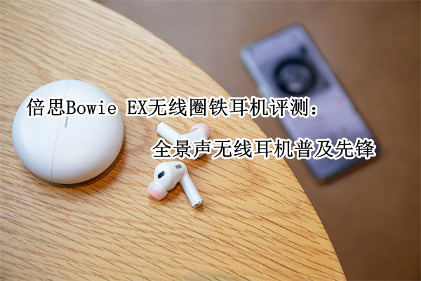 倍思Bowie EX无线圈铁耳机评测：全景声无线耳机普及先锋