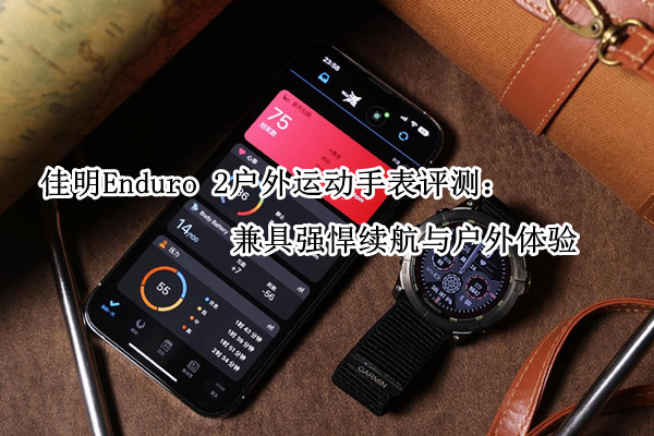 佳明Enduro 2户外运动手表评测：兼具强悍续航与户外体验