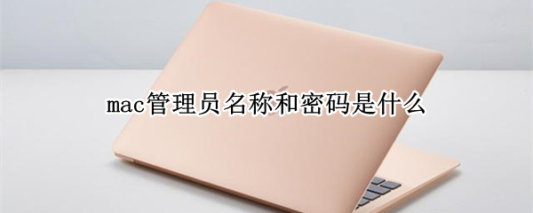 mac管理员名称和密码是什么