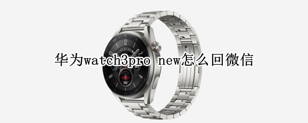华为watch3pro new怎么回微信
