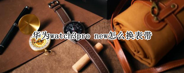 华为watch3pro new怎么换表带