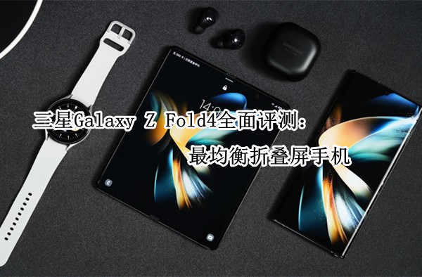 三星Galaxy Z Fold4全面评测：最均衡折叠屏手机