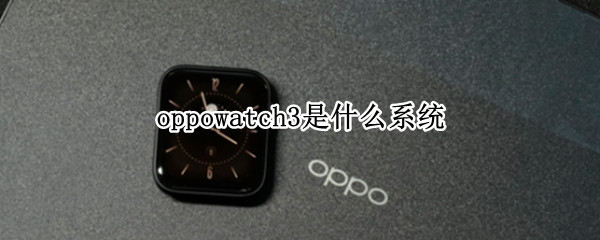 oppowatch3是什么系统