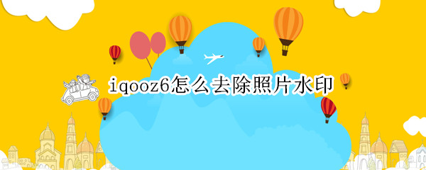 iqooz6怎么去除照片水印