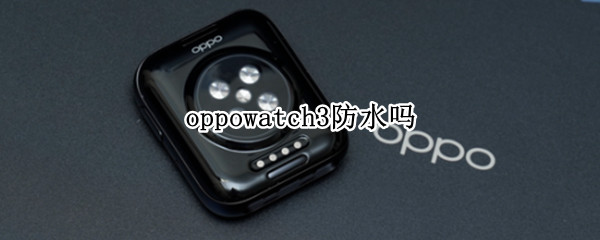 oppowatch3防水吗