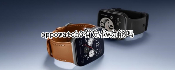oppowatch3有定位功能吗