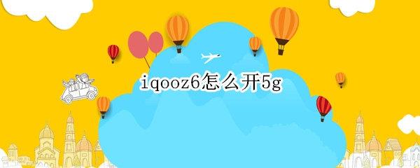 iqooz6怎么开5g