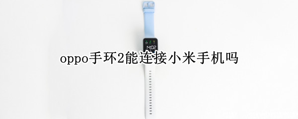 oppo手环2能连接小米手机吗