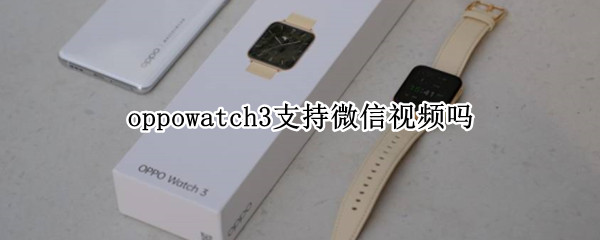 oppowatch3支持微信视频吗