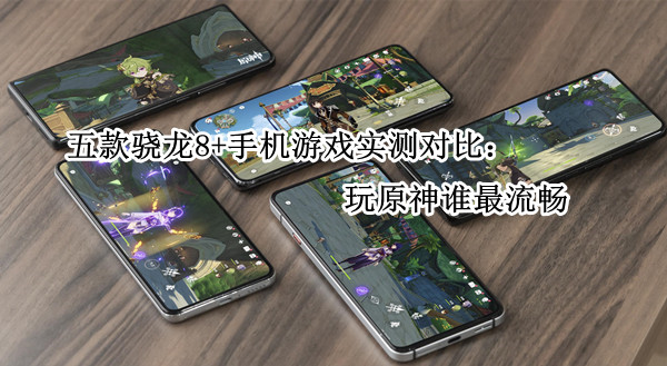 五款骁龙8+手机游戏实测对比：玩原神谁最流畅