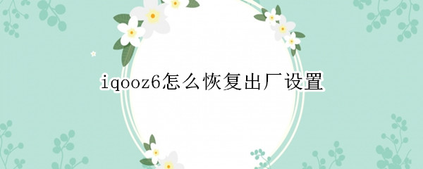 iqooz6怎么恢复出厂设置