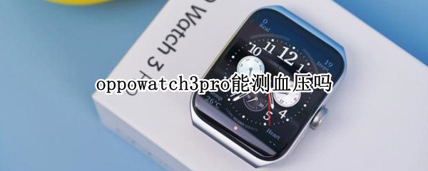 oppowatch3pro能测血压吗