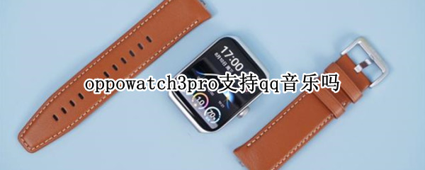 oppowatch3pro支持qq音乐吗