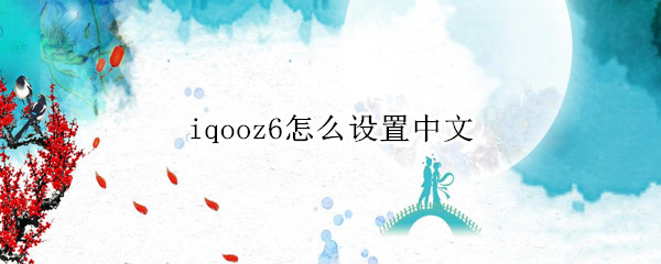 iqooz6怎么设置中文