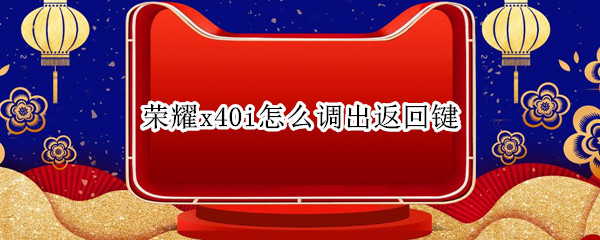 荣耀x40i怎么调出返回键