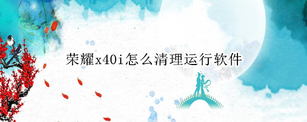 荣耀x40i怎么清理运行软件