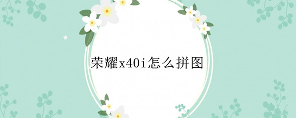 荣耀x40i怎么拼图