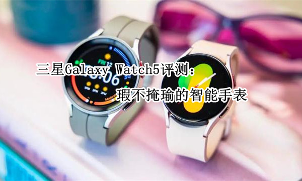 三星Galaxy Watch5评测：瑕不掩瑜的智能手表