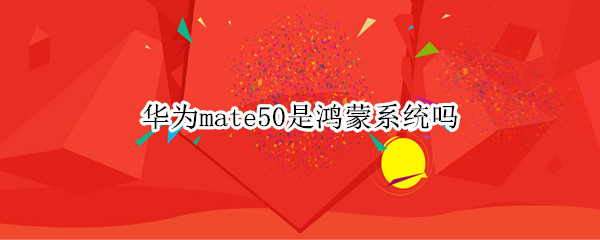 华为mate50是鸿蒙系统吗