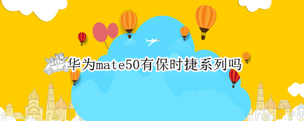华为mate50有保时捷系列吗
