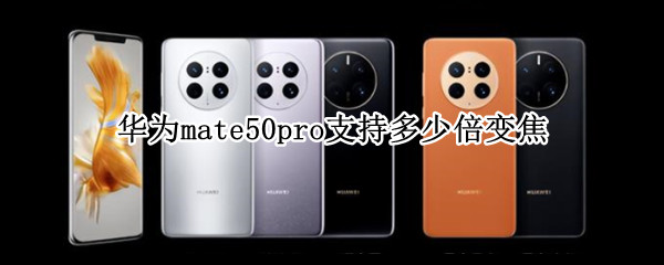 华为mate50pro支持多少倍变焦