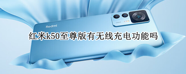 红米k50至尊版有无线充电功能吗