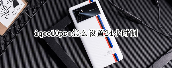 iqoo10pro怎么设置24小时制