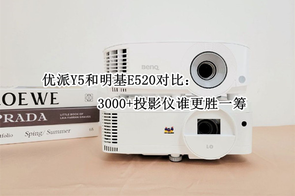 优派Y5和明基E520对比：3000+投影仪谁更胜一筹