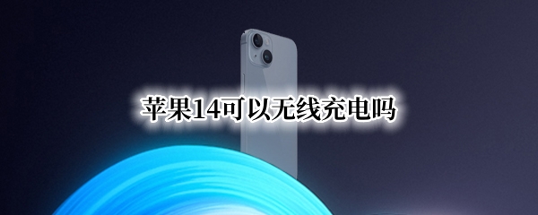 苹果14可以无线充电吗