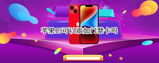 苹果13可以添加门禁卡吗