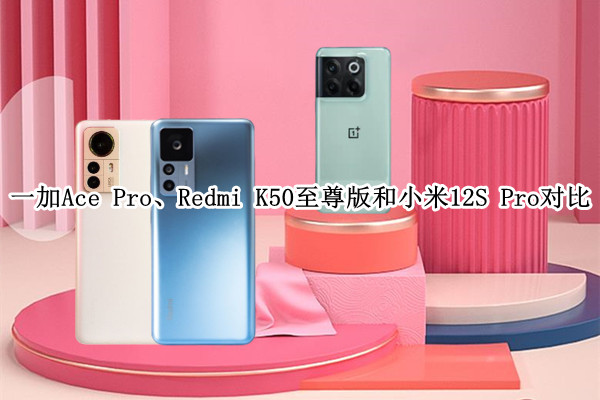 一加Ace Pro、Redmi K50至尊版和小米12S Pro对比：骁龙8+哪家强