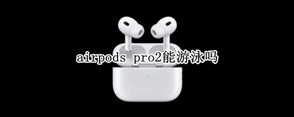 airpods pro2能游泳吗