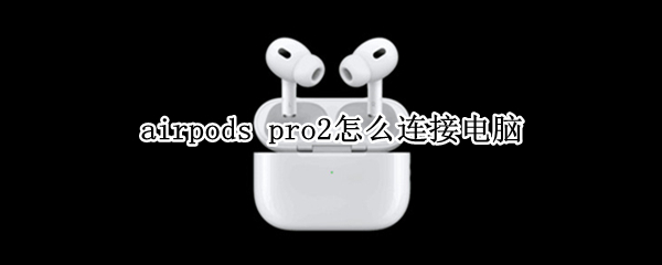 airpods pro2怎么连接电脑